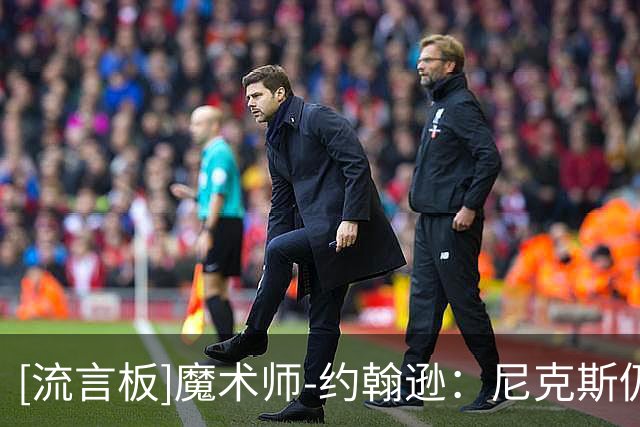 [流言板]魔术师-约翰逊：尼克斯仍然是我最看好的球队